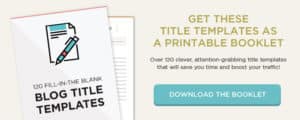 Download this booklet of over 120 fill-in-the-blank blog post title templates that work!