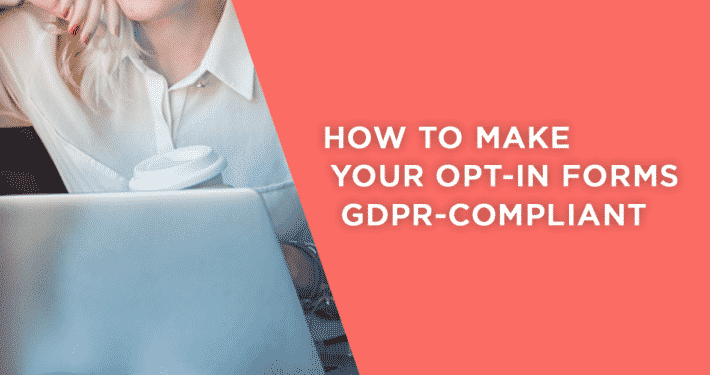 What you need to do to make your opt-in forms GDPR compliant.