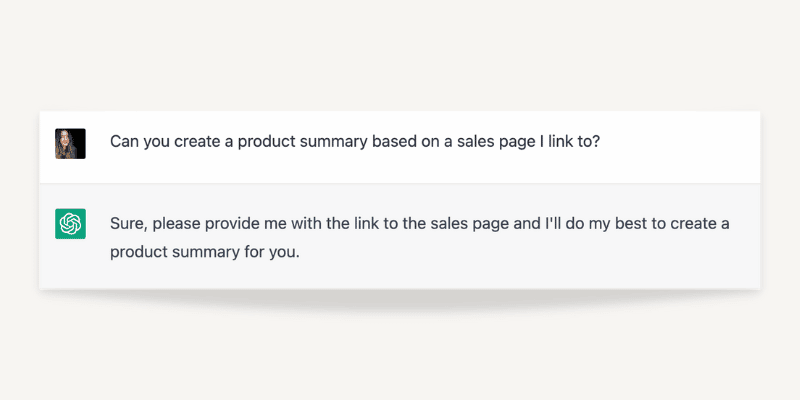 An image of a ChatGPT conversation were I ask ChatGPT, "Can you create a product summary based on a sales page I link to?" It responds, "Sure. Provide me with a link and I'll do my best to create a product summary for you." 